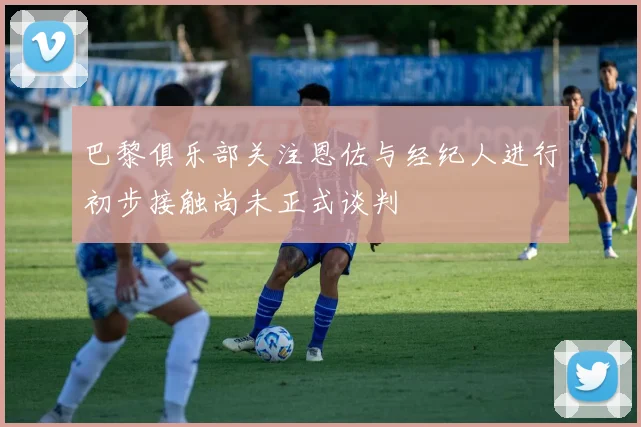 巴黎俱乐部关注恩佐与经纪人进行初步接触尚未正式谈判