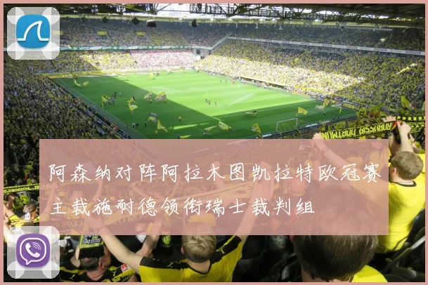 阿森纳对阵阿拉木图凯拉特欧冠赛主裁施耐德领衔瑞士裁判组