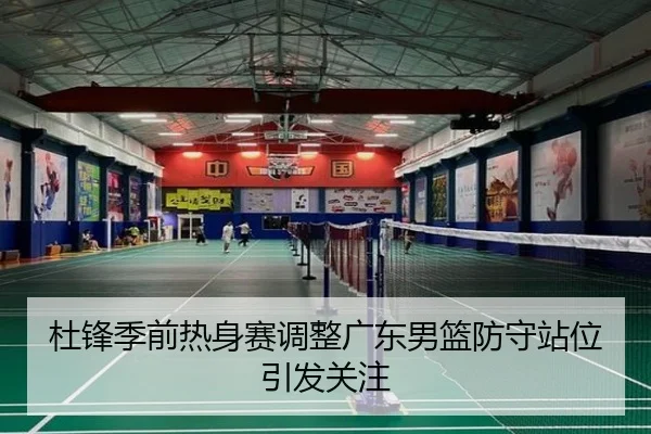 杜锋季前热身赛调整广东男篮防守站位引发关注 - Milan